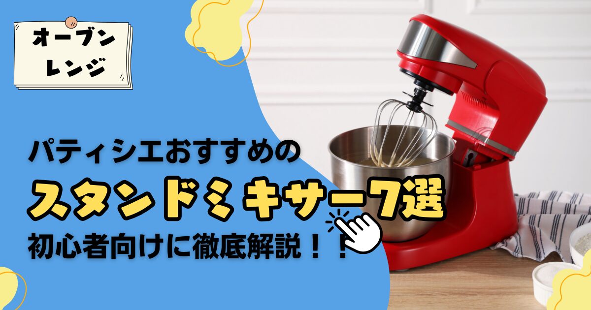 おすすめスタンドミキサー7選！パティシエが選ぶコスパ抜群のスタンドミキサーとは？