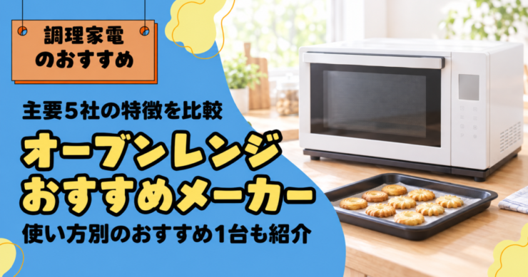 オーブンレンジおすすめメーカー｜主要5社の特徴を比較・使い方別のおすすめ1台も紹介
